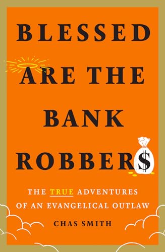 cover image Blessed Are the Bank Robbers: The True Adventures of an Evangelical Outlaw