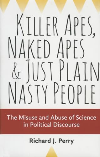 cover image Killer Apes, Naked Apes, and Just Plain Nasty People: The Misuse and Abuse of Science in Political Discourse