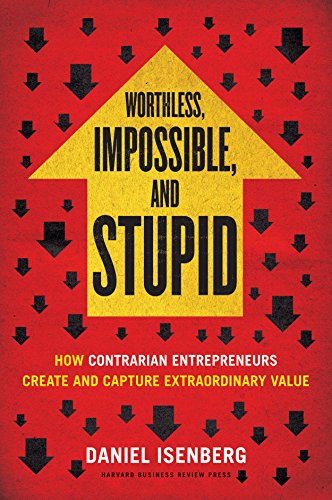 cover image Worthless, Impossible, and Stupid: How Contrarian Entrepreneurs Create and Capture Extraordinary Value