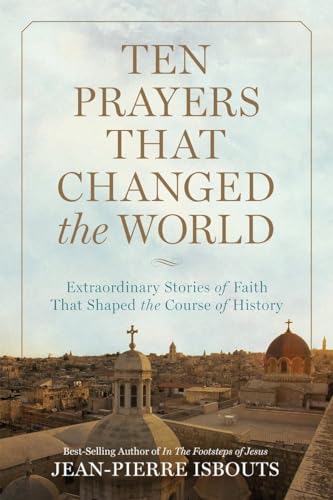 cover image Ten Prayers That Changed the World: Extraordinary Stories of Faith That Shaped the Course of History