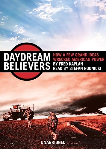 cover image Daydream Believers: How a Few Grand Ideas Wrecked American Power