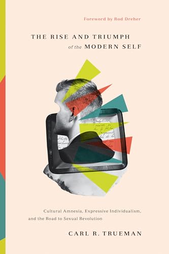 cover image The Rise and Triumph of the Modern Self: Cultural Amnesia, Expressive Individualism, and the Road to Sexual Revolution