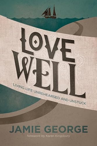 cover image Love Well: Living Life Unrehearsed and Unstuck