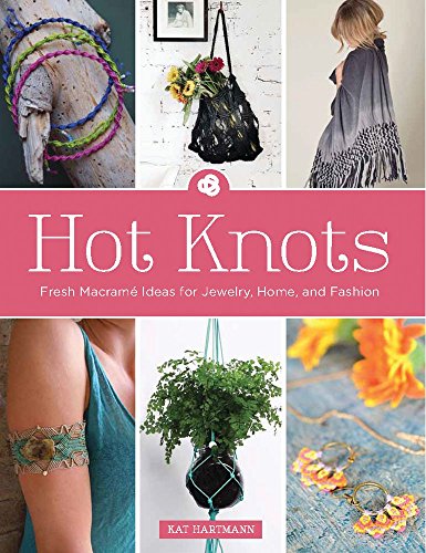 cover image Hot Knots: Fresh Macram%C3%A9 Ideas for Jewelry, Home, and Fashion