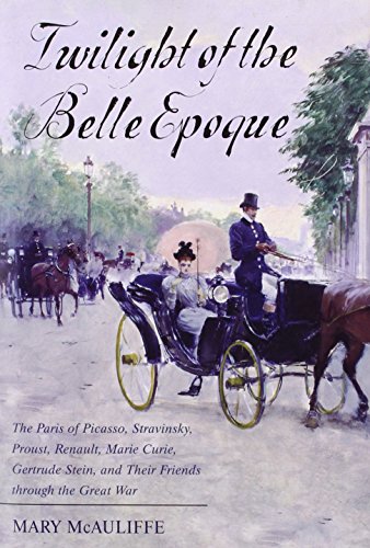 cover image Twilight of the Belle Epoque: The Paris of Picasso, Stravinsky, Proust, Renault, Maire Curie, Gertrude Stein and Their Friends through the Great War