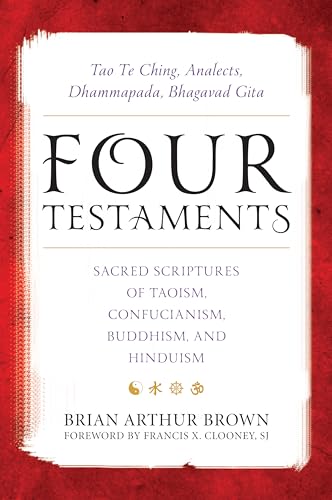 cover image Four Testaments: Tao Te Ching, Analects, Dhammapada, Bhagavad Gita; Sacred Scriptures of Taoism, Confucianism, Buddhism, and Hinduism