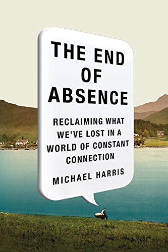 cover image The End of Absence: Reclaiming What We've Lost in a World of Constant Connection