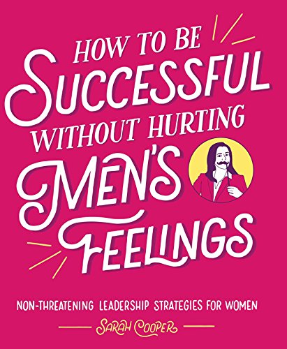 cover image How to Be Successful Without Hurting Men’s Feelings: Non-threatening Leadership Strategies for Women