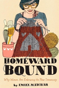 Homeward Bound: Why Women Are Embracing the New Domesticity