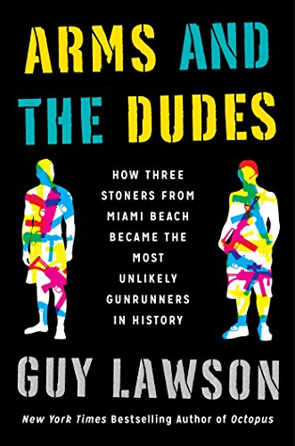 cover image Arms and the Dudes: How Three Stoners from Miami Beach Became the Most Unlikely Gunrunners in History