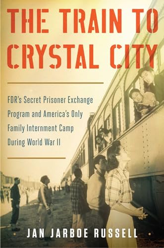cover image The Train to Crystal City: F.D.R.’s Secret Prisoner Exchange Program and America’s Only Family Internment Camp During World War II
