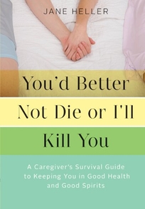 Youd Better Not Die or Ill Kill You: A Caregiver's Survival Guide to Keeping You in Good Health and Good Spirits