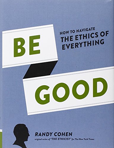 cover image Be Good: How to Navigate the Ethics of Everything