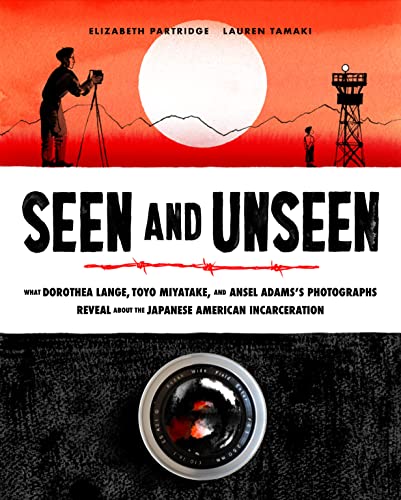 cover image Seen and Unseen: What Dorothea Lange, Toyo Miyatake, and Ansel Adams’s Photographs Reveal About the Japanese American Incarceration