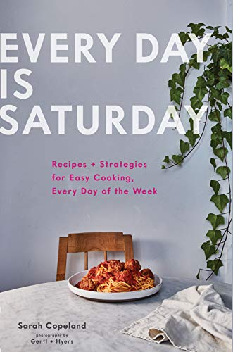 cover image Every Day Is Saturday: Recipes + Strategies for Easy Cooking, Every Day of the Week