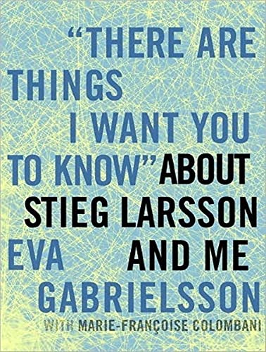 cover image “There Are Things I Want You to Know” About Stieg Larsson and Me