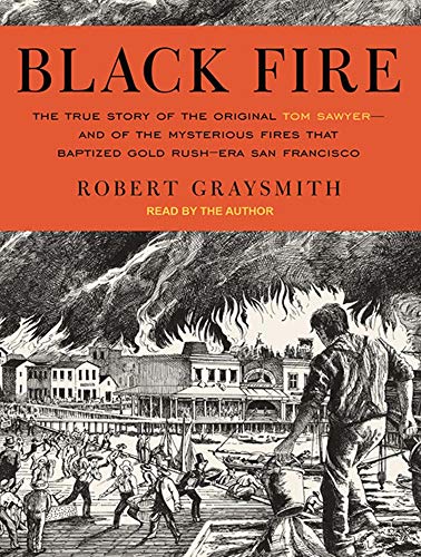 cover image Black Fire: The True Story of the Original Tom Sawyer—and of the Mysterious Fires That Baptized Gold Rush–Era San Francisco