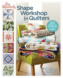 Fat Quarterly Shape Workshop for Quilters: 60 Blocks + a Dozen Quilts and Projects