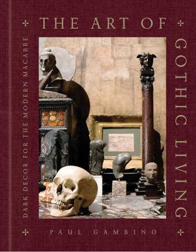 cover image The Art of Gothic Living: Dark Decor for the Modern Macabre