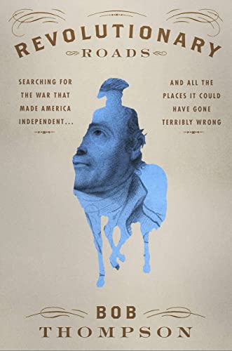 cover image Revolutionary Roads: Searching for the War That Made America Independent... and All the Places It Could Have Gone Terribly Wrong
