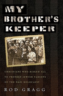 My Brother’s Keeper: Christians Who Risked All to Protect Jewish Targets of the Nazi Holocaust