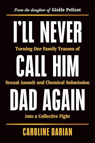 cover image I’ll Never Call Him Dad Again: Turning Our Family Trauma of Sexual Assault and Chemical Submission into a Collective Fight