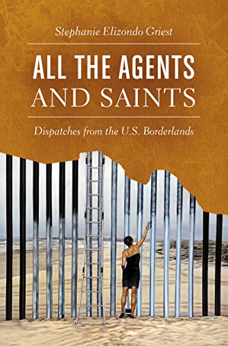 cover image All the Agents and Saints: Dispatches from the U.S. Borderlands 