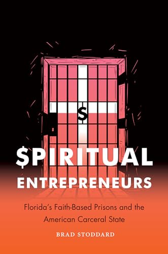 cover image Spiritual Entrepreneurs: Florida’s Faith-based Prisons and the American Carceral State