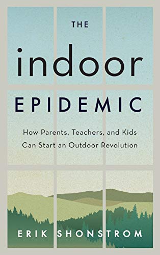cover image The Indoor Epidemic: Why Parents, Teachers, and Kids Need to Start an Outdoor Revolution 