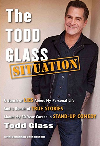 cover image The Todd Glass Situation: A Bunch of Lies About My Personal Life And a Bunch of True Stories About My 30-Year Career in Standup Comedy