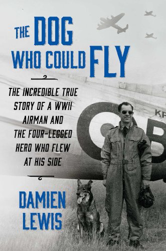 cover image The Dog Who Could Fly: The Incredible True Story of a WWII Airman and the Four-Legged Hero Who Flew at His Side