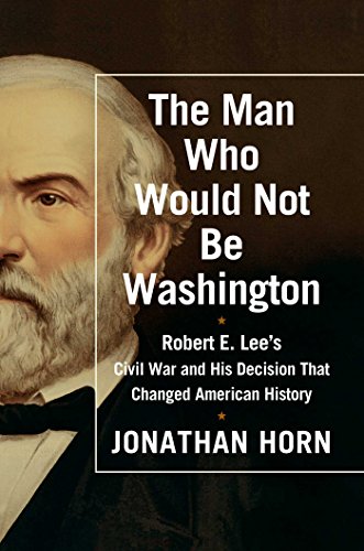 cover image The Man Who Would Not Be Washington: Robert E. Lee’s Civil War and His Decision That Changed American History