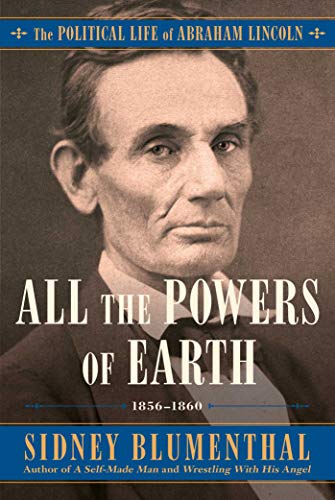 cover image All the Powers of Earth: The Political Life of Abraham Lincoln, 1856-1960