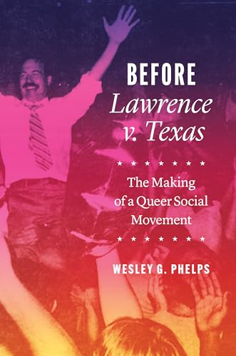 cover image Before Lawrence v. Texas: The Making of a Queer Social Movement