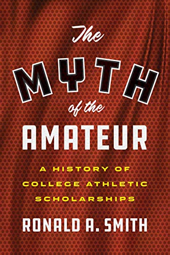 cover image The Myth of the Amateur: A History of College Athletic Scholarships