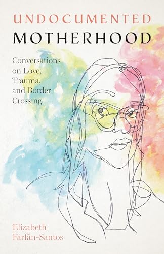 cover image Undocumented Motherhood: Conversations on Love, Trauma, and Border Crossing