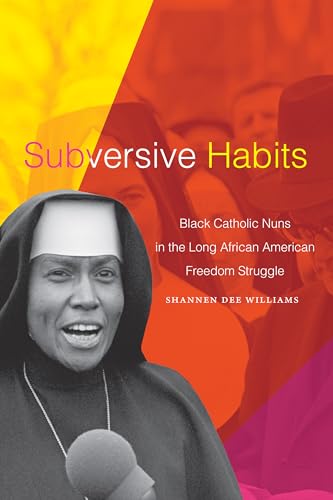 cover image Subversive Habits: Black Catholic Nuns in the Long African American Freedom Struggle 