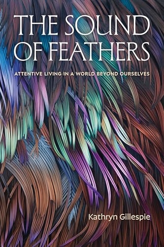 cover image The Sound of Feathers: Attentive Living in a World Beyond Ourselves