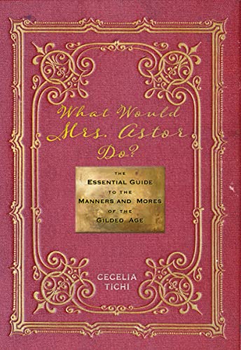cover image What Would Mrs. Astor Do? The Essential Guide to the Manners and Mores of the Gilded Age