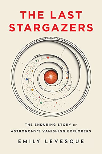 cover image The Last Stargazers: the Enduring Story of Astronomy’s Vanishing Explorers