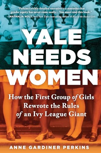 cover image Yale Needs Women: How the First Group of Girls Rewrote the Rules of an Ivy League Giant