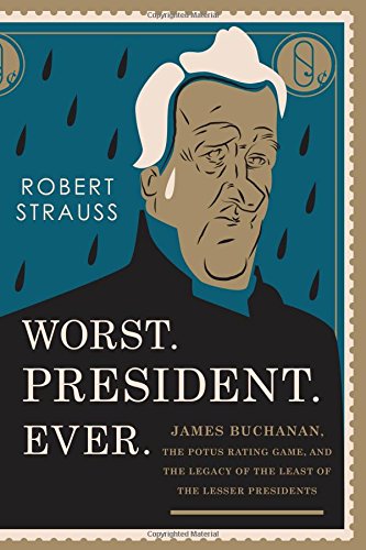 cover image The Worst. President. Ever. James Buchanan, the POTUS Rating Game, and the Legacy of the Least of the Lesser Presidents