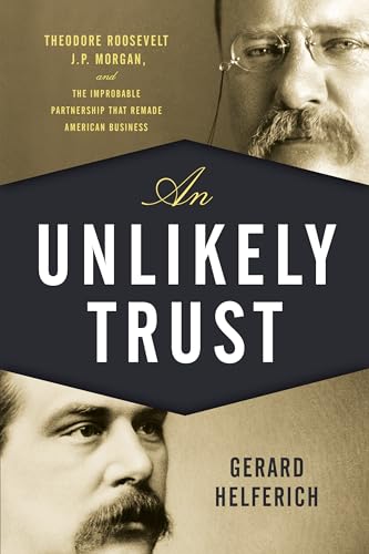 cover image An Unlikely Trust: Theodore Roosevelt, J. P. Morgan, and the Improbable Partnership that Remade American Business
