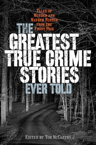 cover image The Greatest True Crime Stories Ever Told: Tales of Murder and Mayhem Ripped from the Front Page