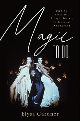 cover image Magic to Do: Pippin’s Fantastic, Fraught Journey to Broadway and Beyond