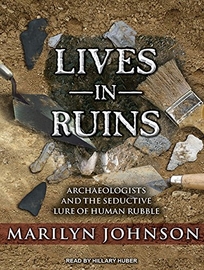 Lives in Ruins: Archeologists and the Seductive Lure of Human Rubble