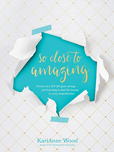 cover image So Close to Amazing: Stories of a DIY Life Gone Wrong... and Learning to Find the Beauty in Every Imperfection