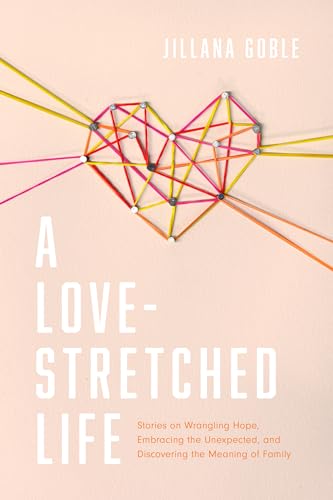 cover image A Love-Stretched Life: Stories on Wrangling Hope, Embracing the Unexpected, and Discovering the Meaning of Family