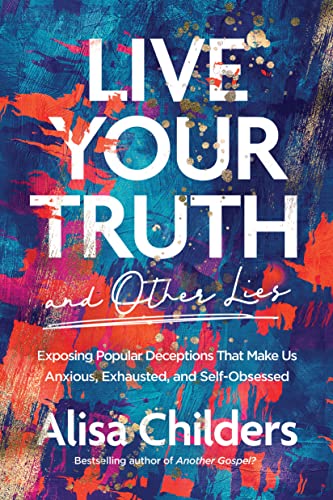 cover image Live Your Truth and Other Lies: Exposing Popular Deceptions That Make Us Anxious, Exhausted, and Self-Obsessed