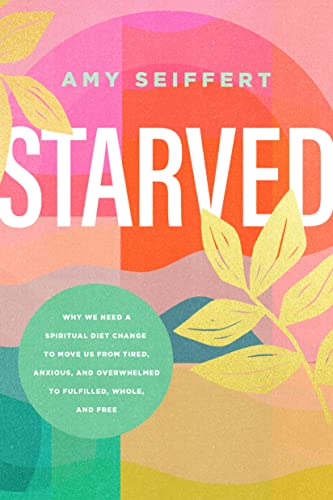 cover image Starved: Why We Need a Spiritual Diet Change to Move Us from Tired, Anxious, and Overwhelmed to Fulfilled, Whole, and Free